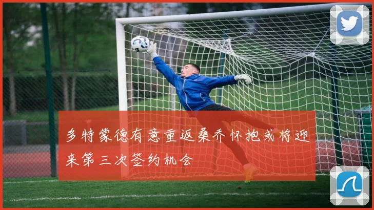 多特蒙德有意重返桑乔怀抱或将迎来第三次签约机会