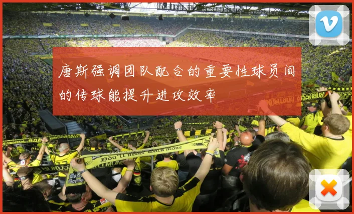 唐斯强调团队配合的重要性球员间的传球能提升进攻效率