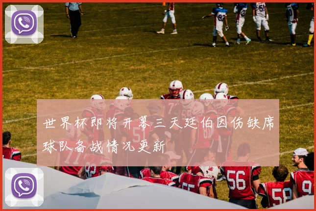 世界杯即将开幕三天廷伯因伤缺席球队备战情况更新