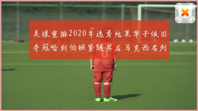 美媒重排2020年选秀结果华子依旧夺冠哈利伯顿紧随其后马克西名列第三