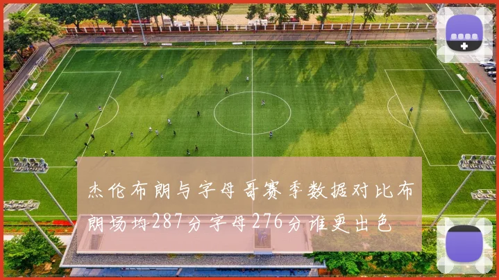 杰伦布朗与字母哥赛季数据对比布朗场均287分字母276分谁更出色