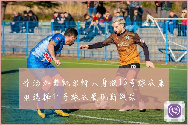 乔治加盟凯尔特人身披13号球衣康利选择44号球衣展现新风采